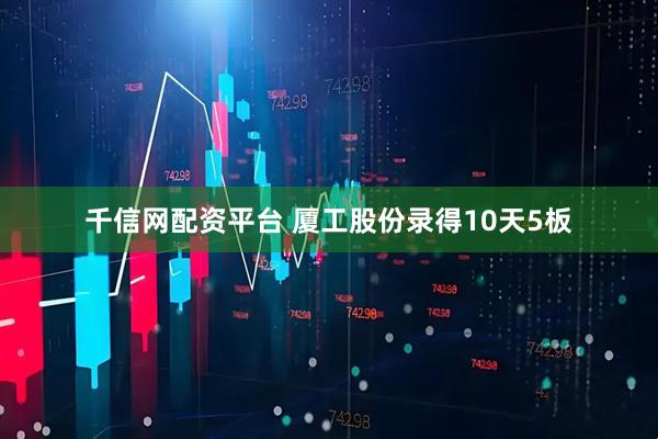 千信网配资平台 厦工股份录得10天5板