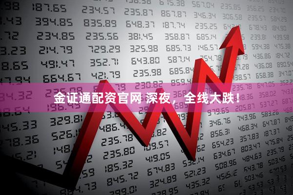 金证通配资官网 深夜，全线大跌！