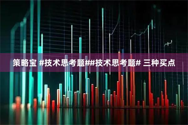 策略宝 #技术思考题##技术思考题# 三种买点