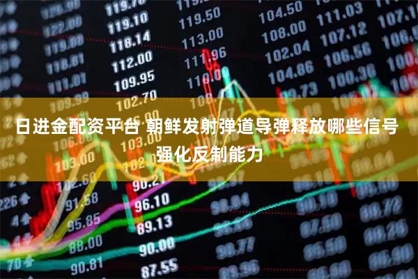 日进金配资平台 朝鲜发射弹道导弹释放哪些信号 强化反制能力