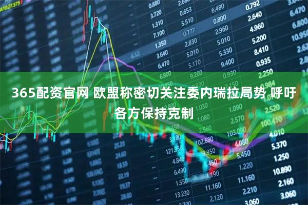 365配资官网 欧盟称密切关注委内瑞拉局势 呼吁各方保持克制