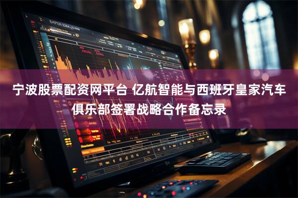 宁波股票配资网平台 亿航智能与西班牙皇家汽车俱乐部签署战略合作备忘录