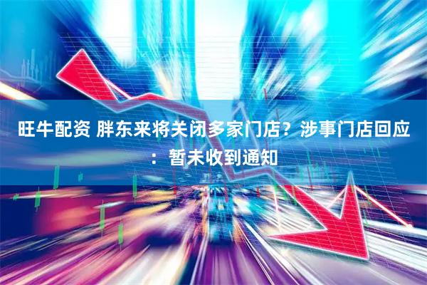 旺牛配资 胖东来将关闭多家门店？涉事门店回应：暂未收到通知