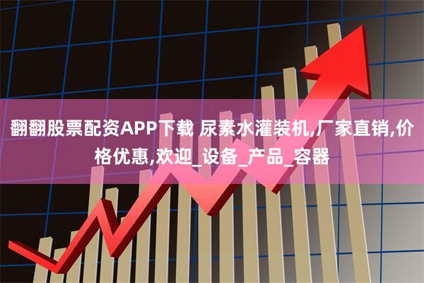 翻翻股票配资APP下载 尿素水灌装机,厂家直销,价格优惠,欢迎_设备_产品_容器