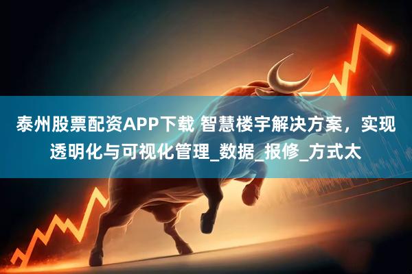 泰州股票配资APP下载 智慧楼宇解决方案，实现透明化与可视化管理_数据_报修_方式太