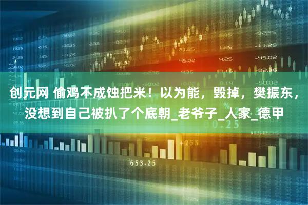创元网 偷鸡不成蚀把米！以为能，毁掉，樊振东，没想到自己被扒了个底朝_老爷子_人家_德甲