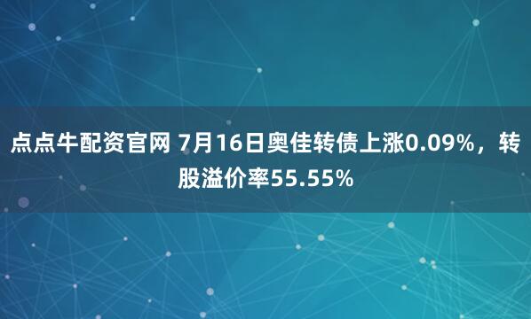 点点牛配资官网 7月16日奥佳转债上涨0.09%，转股溢价率55.55%