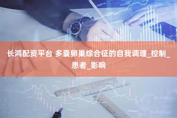 长鸿配资平台 多囊卵巢综合征的自我调理_控制_患者_影响