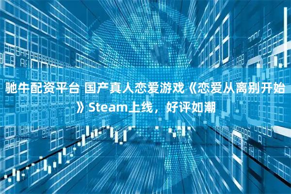 驰牛配资平台 国产真人恋爱游戏《恋爱从离别开始》Steam上线，好评如潮