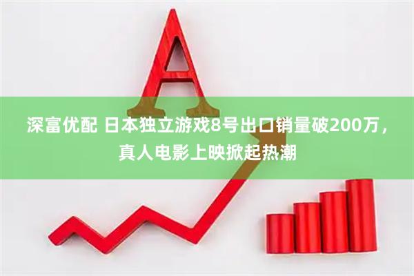 深富优配 日本独立游戏8号出口销量破200万，真人电影上映掀起热潮