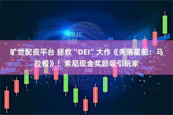 旷世配资平台 拯救“DEI”大作《失落星船：马拉松》！索尼现金奖励吸引玩家